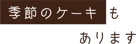 季節のケーキ も　あります